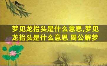 梦见龙抬头是什么意思,梦见龙抬头是什么意思 周公解梦